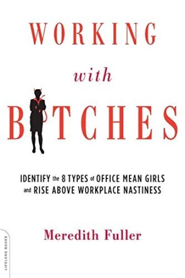 Working with Bitches: Identify the 8 Types of Office Mean Girls and Rise Above Workplace Nastiness