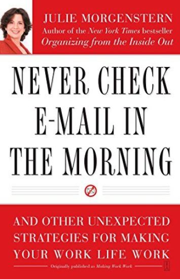 Never Check E-mail in the Morning: And Other Unexpected Strategies for Making Your Work Life Work