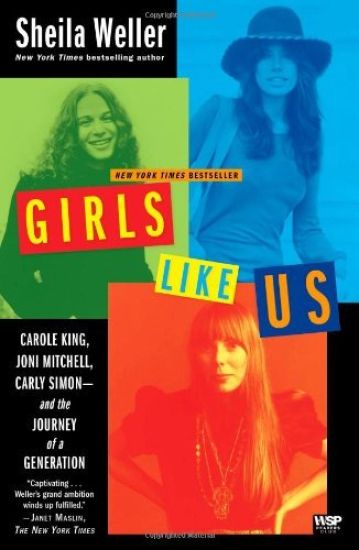 Girls Like Us: Carole King, Joni Mitchell, Carly Simon--And the Journey of a Generation