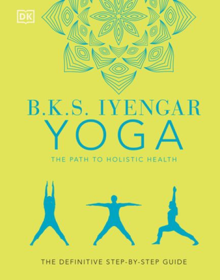 B.K.S. Iyengar Yoga the Path to Holistic Health: The Definitive Step-By-Step Guide