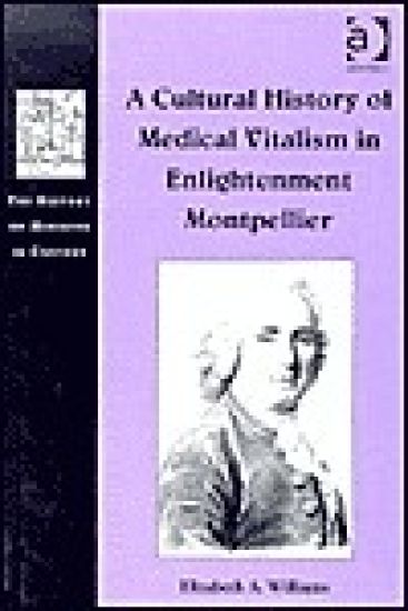 A Cultural History of Medical Vitalism in Enlightenment Montpellier