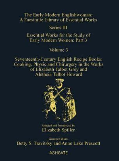 Seventeenth-Century English Recipe Books: Cooking, Physic and Chirurgery in the Works of Elizabeth Talbot Grey and Aletheia Talbot Howard