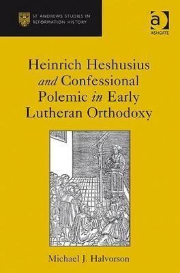 Heinrich Heshusius and Confessional Polemic in Early Lutheran Orthodoxy