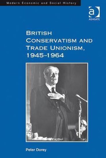 British Conservatism and Trade Unionism, 1945–1964