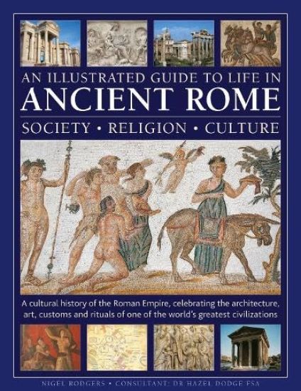 An Illustrated Guide to Life in Ancient Rome: society, religion, culture