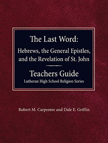 The Last Word Hebrews, General Epistles, and the Revelation of St. John Teacher's Guide Lutheran High School Religion Series