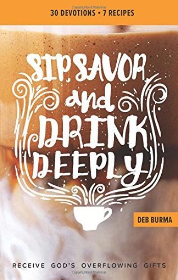Sip, Savor, and Drink Deeply Devotional: Receive God's Overflowing Gifts