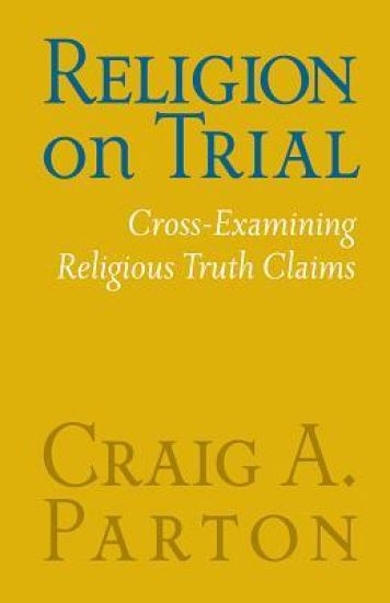 Religion on Trial: Cross-Examining Religious Truth Claims (Second Edition)