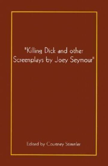 "Killing Dick and Other Screenplays by Joey Seymour"