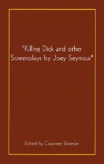 "Killing Dick and Other Screenplays by Joey Seymour"
