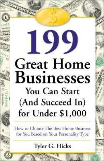199 Great Home Businesses You Can Start (and Succeed In) for Under $1,000: How to Choose the Best Home Business for You Based on Your Personality Type