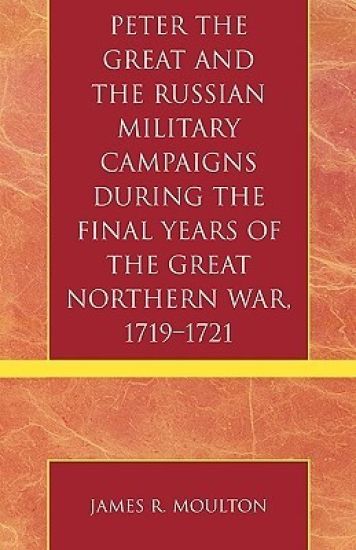 Peter the Great and the Russian Military Campaigns During the Final Years of the Great Northern War, 1719-1721