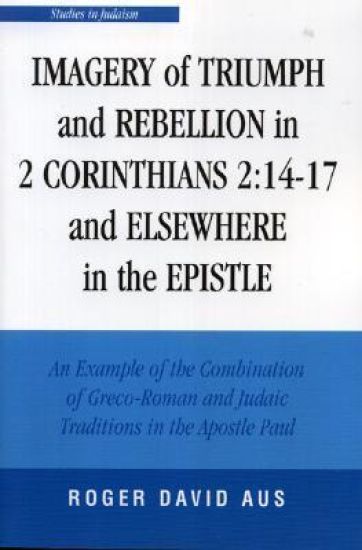 Imagery of Triumph and Rebellion in 2 Corinthians 2:14-17 and Elsewhere in the Epistle