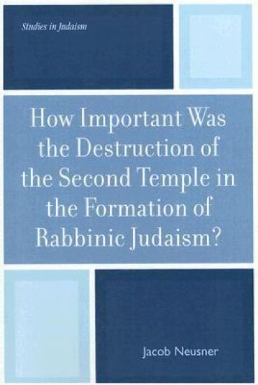 How Important Was the Destruction of the Second Temple in the Formation of Rabbinic Judaism?