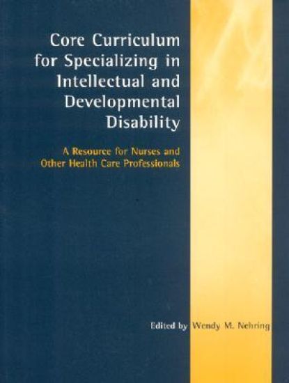 Core Curriculum for Specializing in Intellectual and Developmental Disability: A Resource for Nurses and Other Health Care Professionals