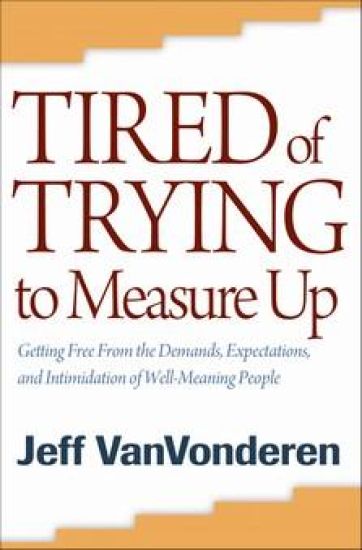 Tired of Trying to Measure Up – Getting Free from the Demands, Expectations, and Intimidation of Well–Meaning People