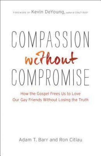 Compassion without Compromise – How the Gospel Frees Us to Love Our Gay Friends Without Losing the Truth