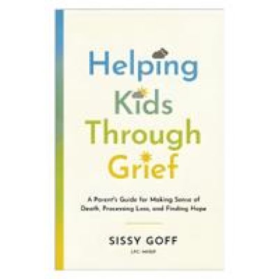 Helping Kids Through Grief: A Parent's Guide for Making Sense of Death, Processing Loss, and Finding Hope