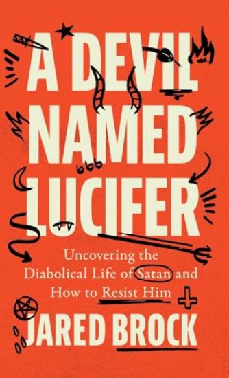 Devil Named Lucifer: Uncovering the Diabolical Life of Satan and How to Resist Him