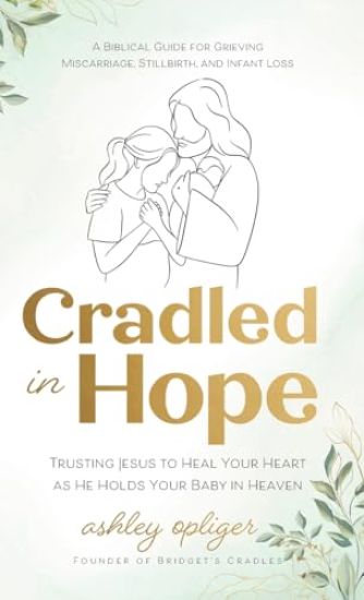 Cradled in Hope: Trusting Jesus to Heal Your Heart as He Holds Your Baby in Heaven--A Biblical Guide for Grieving Miscarriage, Stillbir