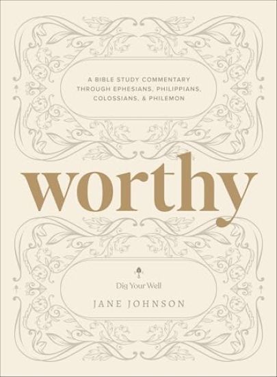 Worthy: A Bible Study Commentary Through Ephesians, Philippians, Colossians, and Philemon