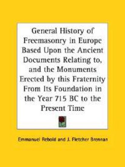 A General History of Freemasonry in Europe Based upon the Ancient Documents Relating To, & the Monuments Erected by This Franternity from Its foundati