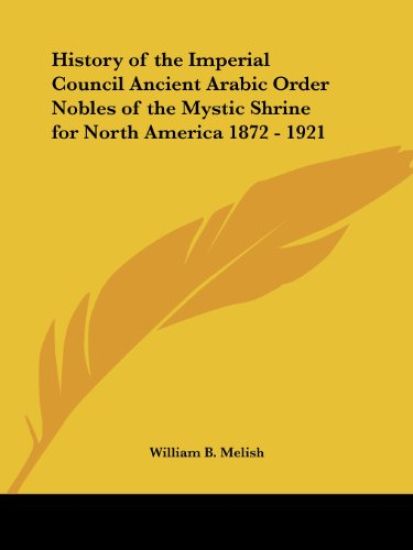 History of the Imperial Council Ancient Arabic Order Nobles of the Mystic Shrine for North America 1872 - 1921, 1921