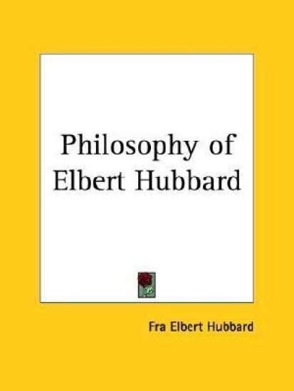 Philosophy of Elbert Hubbard