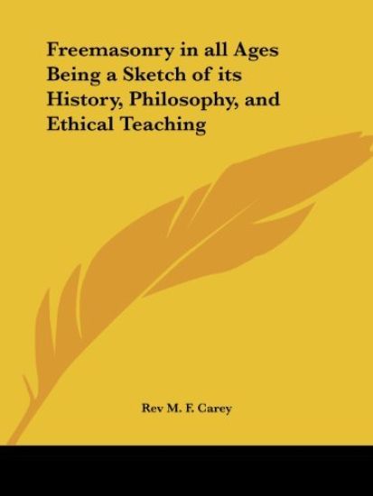 Freemasonry in All Ages Being a Sketch of Its History, Philosophy, and Ethical Teaching, 1896