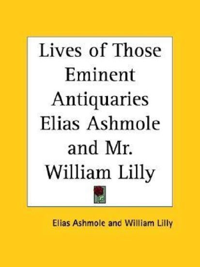 Lives of Those Eminent Antiquaries Elias Ashmole and Mr. William Lilly, 1774