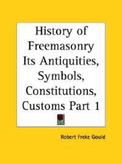 History of Freemasonry Its Antiquities, Symbols, Constitutions, Customs, Etc