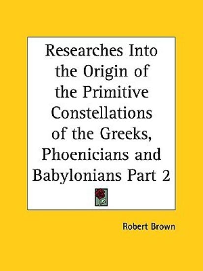 Researches into the Origin of the Primitive Constellations of the Greeks, Phoenicians & Babylonians 1900