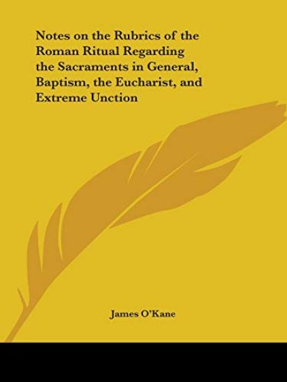Notes on the Rubrics of the Roman Ritual Regarding the Sacraments in General, Baptism, the Eucharist, and Extreme Unction 1890