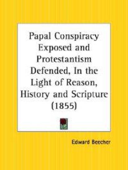 Papal Conspiracy Exposed and Protestantism Defended, in the Light of Reason, History and Scripture 1855