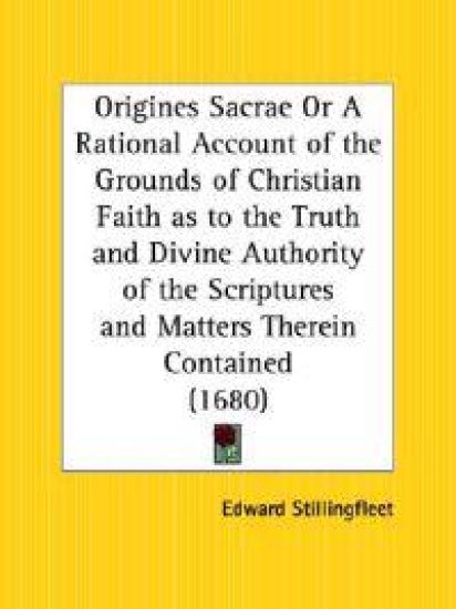 Origines Sacrae or a Rational Account of the Grounds of Christian Faith As to the Truth and Divine Authority of the Scriptures and Matters Therein