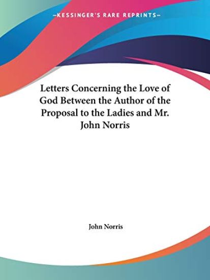 Letters Concerning the Love of God Between the Author of the Proposal to the Ladies and Mr. John Norris, 1695