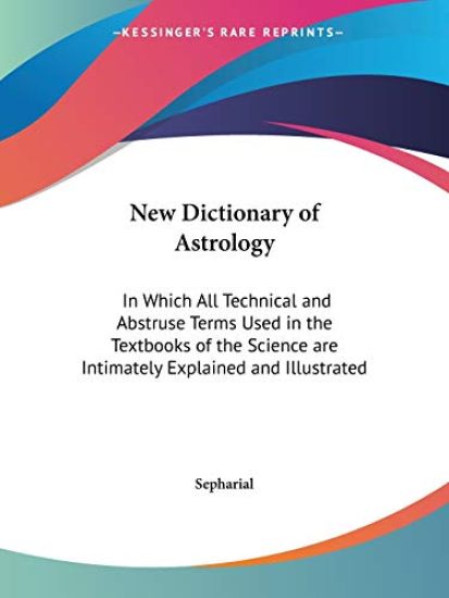 New Dictionary of Astrology  in Which All Technical and Abstruse Terms Used in the Textbooks of the Science Are Intimately Explained and Illustrated