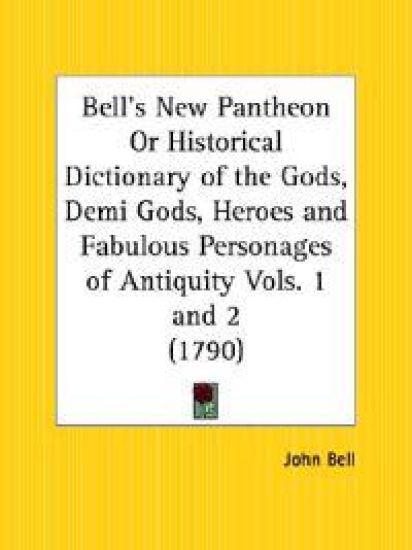 Bell's New Pantheon or Historical Dictionary of the Gods, Demi Gods, Heroes and Fabulous Personages of Antiquity 1790