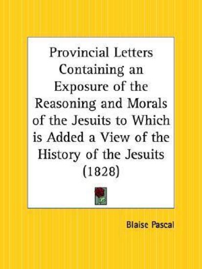 Provincial Letters Containing an Exposure of the Reasoning and Morals of the Jesuits to Which Is Added a View of the History of the Jesuits, 1828