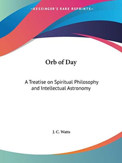 Orb of Day: A Treatise on Spiritual Philosophy and Intellectual Astronomy (1883)