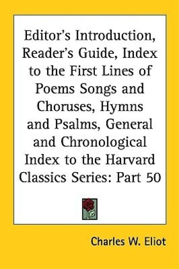 Editor's Introduction, Reader's Guide, Index to the First Lines of Poems Songs and Choruses, Hymns and Psalms, General and Chronological Index to the Harvard Classics Series