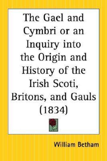 The Gael and Cymbri or an Inquiry into the Origin and History of the Irish Scoti, Britons, and Gauls 1834