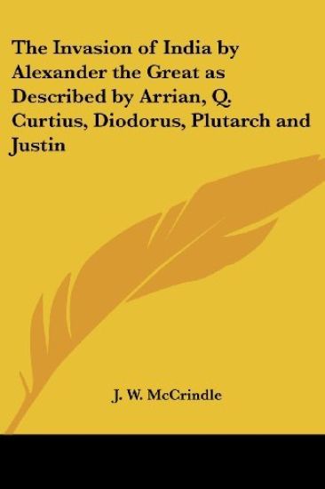 Invasion of India by Alexander the Great as Described by Arrian, Q. Curtius, Diodorus, Plutarch and Justin