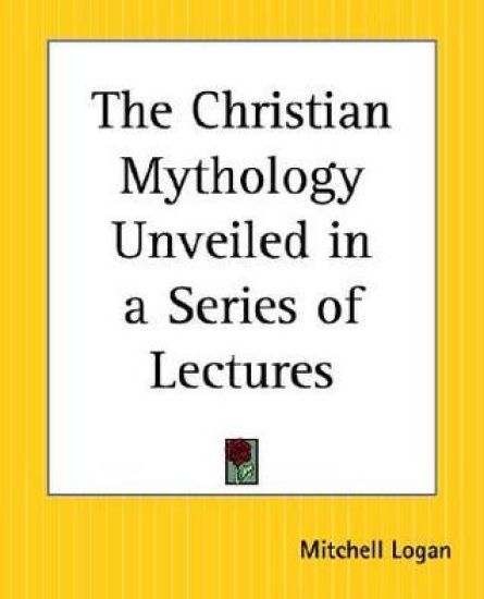The Christian Mythology Unveiled In A Series Of Lectures