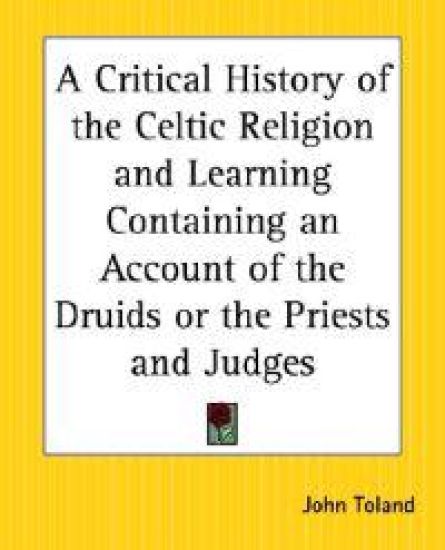 Critical History of the Celtic Religion and Learning Containing an Account of the Druids or the Priests and Judges