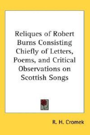 Reliques of Robert Burns Consisting Chiefly of Letters, Poems, and Critical Observations on Scottish Songs
