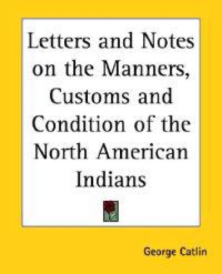 Letters And Notes on the Manners, Customs And Condition of the North American Indians