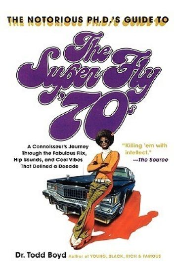 The Notorious Phd's Guide to the Super Fly '70s: A Connoisseur's Journey Through the Fabulous Flix, Hip Sounds, and Cool Vibes That Defined a Decade