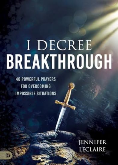 I Decree Breakthrough: 40 Powerful Prayers for Overcoming Impossible Situations