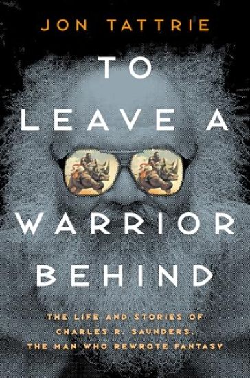 To Leave a Warrior Behind: The Life and Stories of Charles R. Saunders, the Man Who Rewrote Fantasy